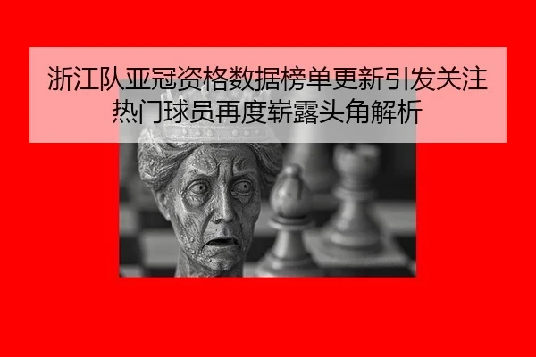 浙江队亚冠资格数据榜单更新引发关注 热门球员再度崭露头角解析